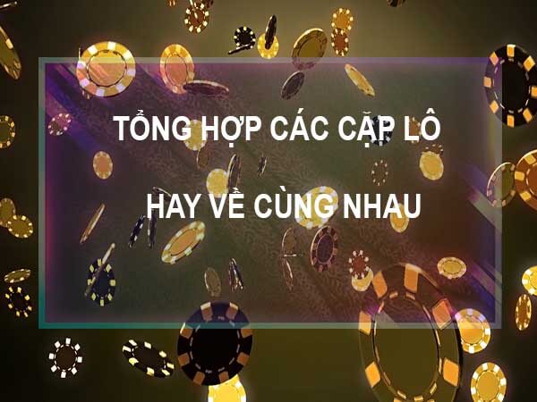 Cặp lô hay về cùng nhau rồng bạch kim