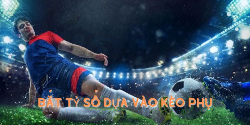 Bắt tỷ số dựa vào kèo phụ