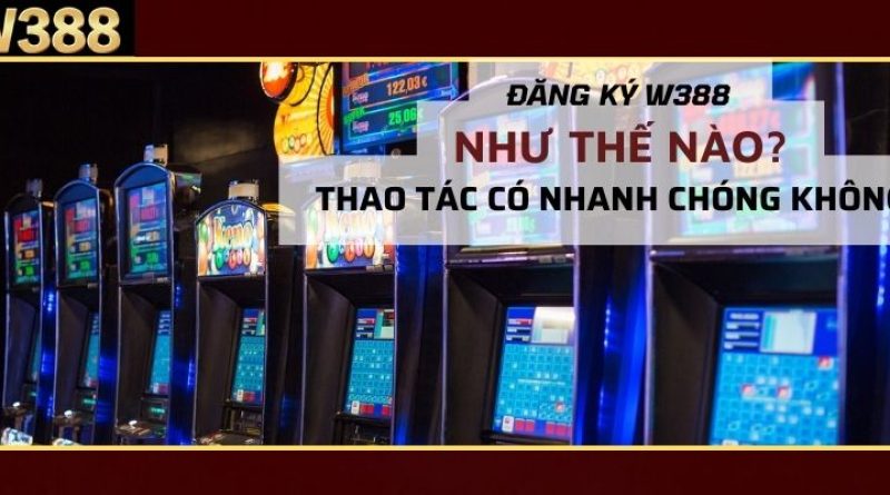 Đăng ký W388 như thế nào? Thao tác có nhanh chóng không?