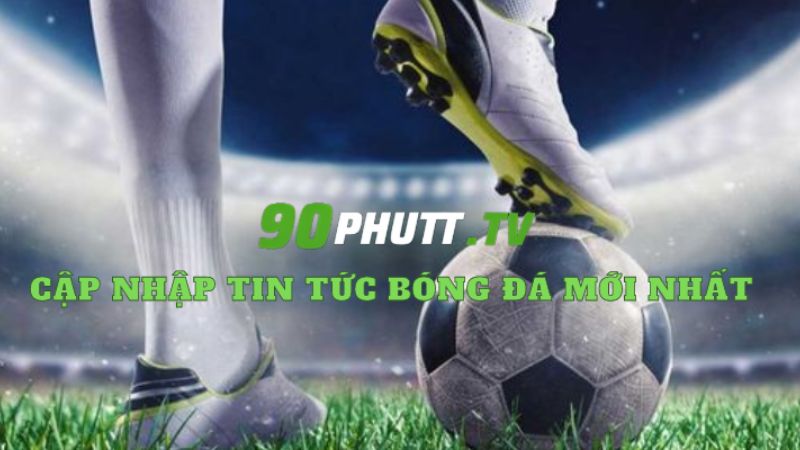 90phutt.tv nơi cập nhật tin tức bóng đá liên tục mới nhất