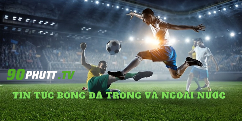 90phutt.tv nơi cung cấp tin tức bóng đá trong và ngoài nước