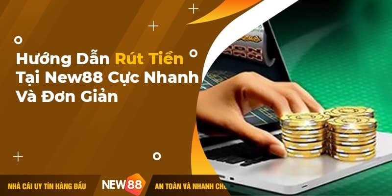 Chi tiết cách rút tiền New88 2024 nhanh và an toàn cho người mới