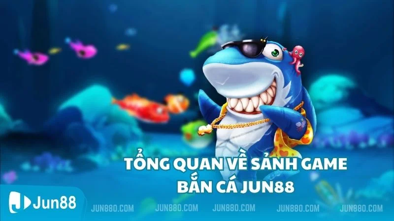 Tổng quan về sảnh game bắn cá Jun88