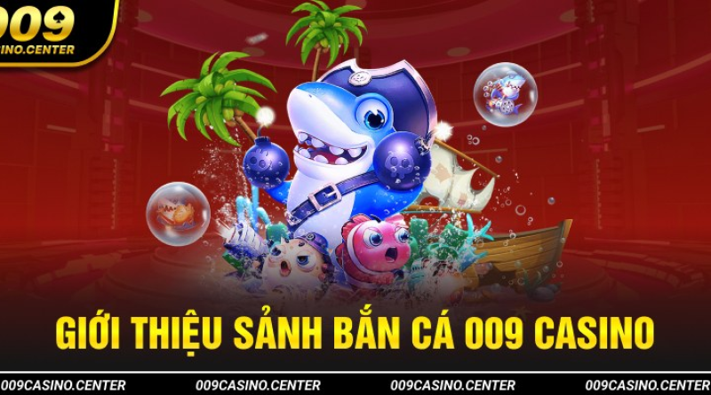 Bắn Cá 009 Casino – Sân Chơi Nổi Bậc Hàng Đầu Năm 2024