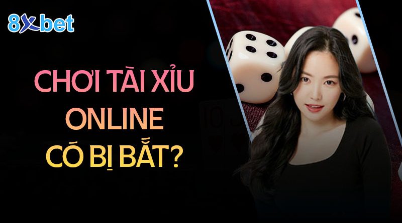 Chơi tài xỉu online có bị bắt không? Nên chơi như thế nào?