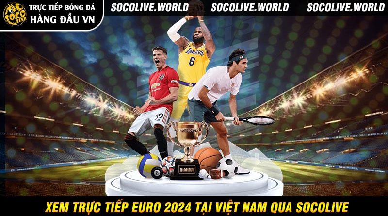 Socolive – Trực Tiếp Bóng Đá Euro 2024 Bùng Nổ Đỉnh Cao!