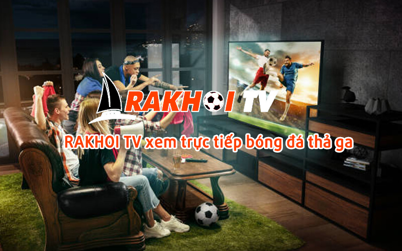 Lợi ích khi chọn rakhoi tv để xem bóng đá trực tiếp