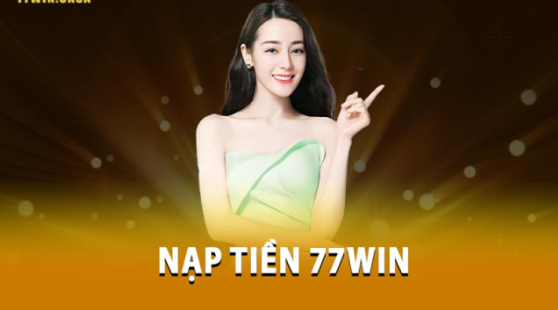 Nạp Tiền 77Win – Đa Dạng Các Phương Thức Cho Anh Em