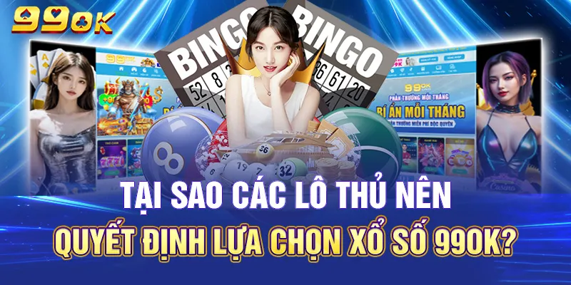 Tại sao xổ số tại 99OK lại được nhiều người tham gia