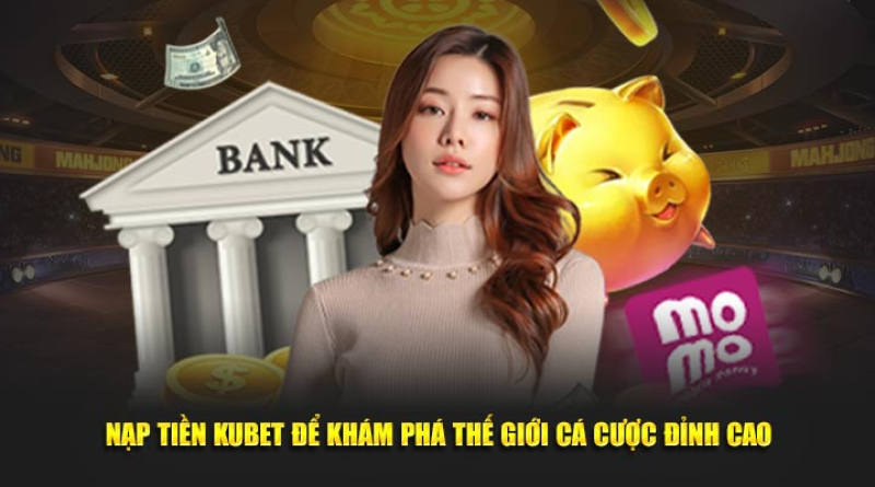 Nạp Tiền Kubet – Hướng Dẫn Nạp Vốn Dành Cho Tân Thủ