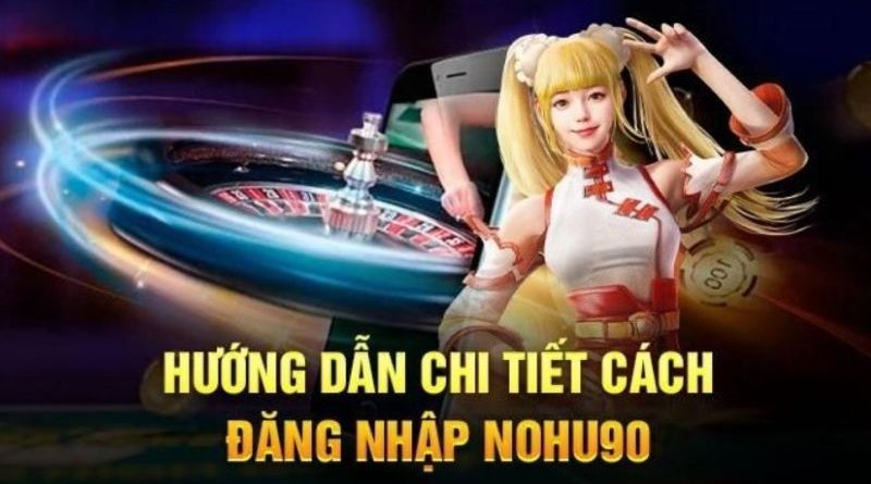 Đăng Nhập Nohu90 – Hướng dẫn chi tiết dành cho tân thủ