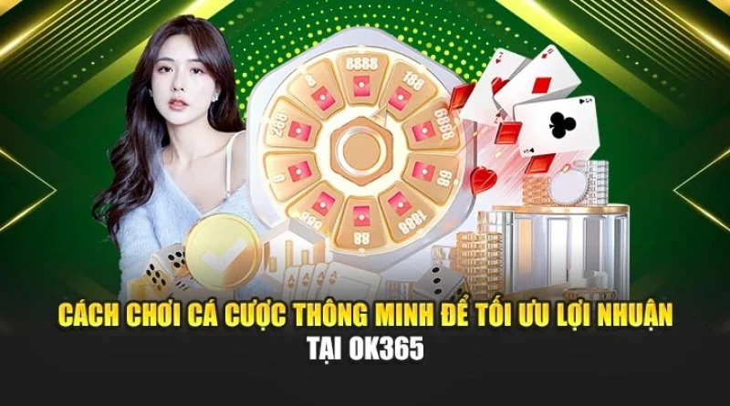 Cách Chơi Cá Cược Thông Minh Để Tối Ưu Lợi Nhuận Tại OK365